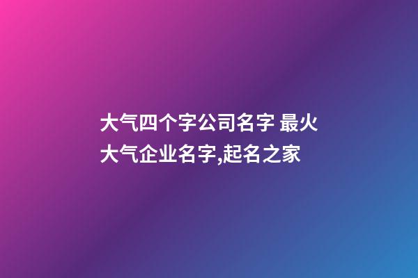 大气四个字公司名字 最火大气企业名字,起名之家-第1张-公司起名-玄机派